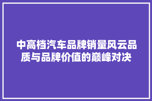 中高档汽车品牌销量风云品质与品牌价值的巅峰对决