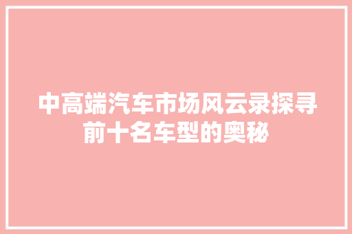 中高端汽车市场风云录探寻前十名车型的奥秘