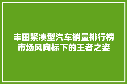 丰田紧凑型汽车销量排行榜市场风向标下的王者之姿