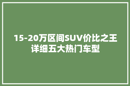 15-20万区间SUV价比之王详细五大热门车型