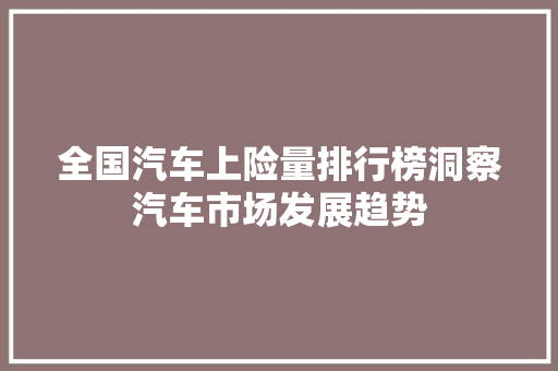 全国汽车上险量排行榜洞察汽车市场发展趋势