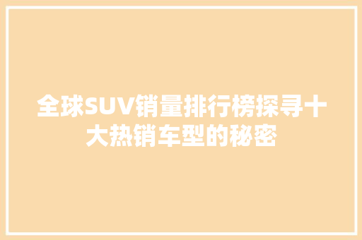 全球SUV销量排行榜探寻十大热销车型的秘密