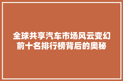 全球共享汽车市场风云变幻前十名排行榜背后的奥秘
