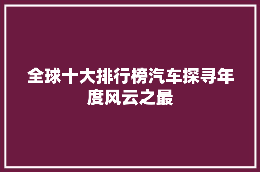 全球十大排行榜汽车探寻年度风云之最