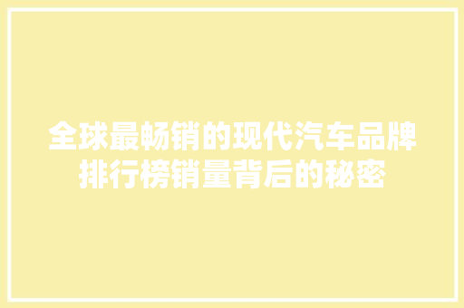 全球最畅销的现代汽车品牌排行榜销量背后的秘密