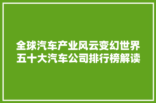 全球汽车产业风云变幻世界五十大汽车公司排行榜解读