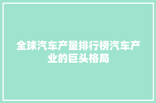 全球汽车产量排行榜汽车产业的巨头格局