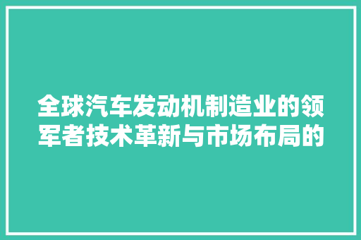 全球汽车发动机制造业的领军者技术革新与市场布局的典范