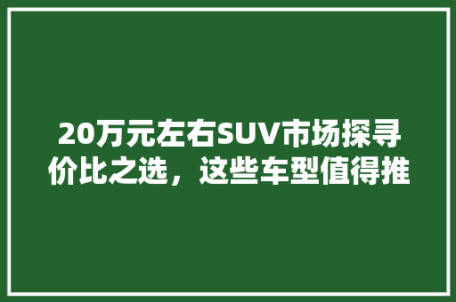 20万元左右SUV市场探寻价比之选，这些车型值得推荐！