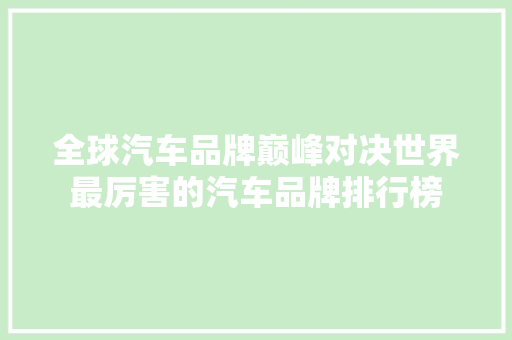 全球汽车品牌巅峰对决世界最厉害的汽车品牌排行榜