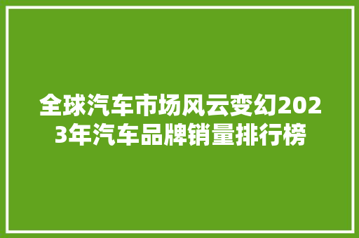 全球汽车市场风云变幻2023年汽车品牌销量排行榜