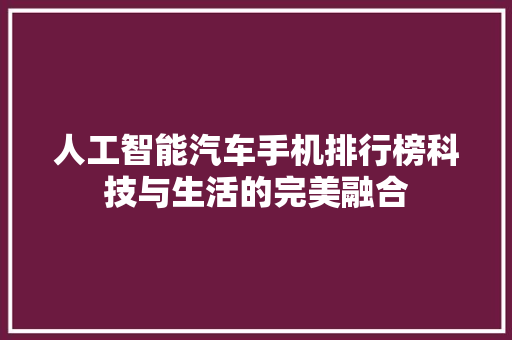 人工智能汽车手机排行榜科技与生活的完美融合