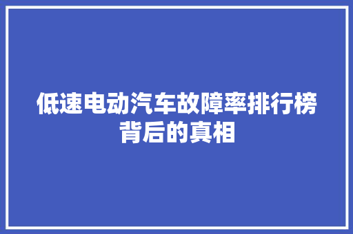 低速电动汽车故障率排行榜背后的真相