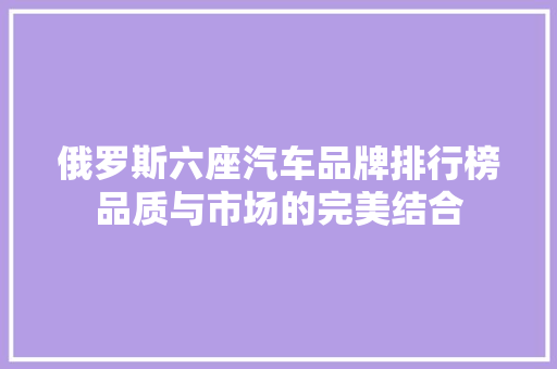 俄罗斯六座汽车品牌排行榜品质与市场的完美结合