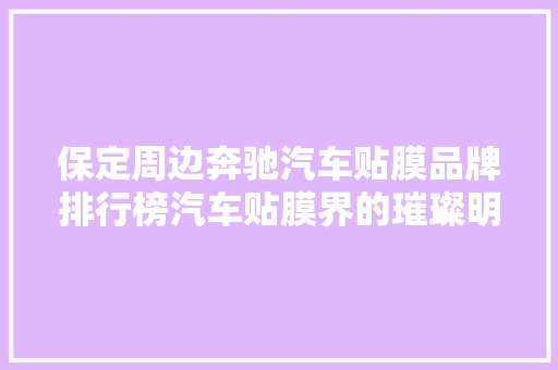 保定周边奔驰汽车贴膜品牌排行榜汽车贴膜界的璀璨明珠