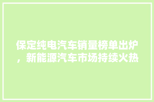 保定纯电汽车销量榜单出炉，新能源汽车市场持续火热