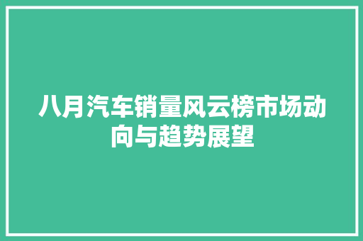 八月汽车销量风云榜市场动向与趋势展望