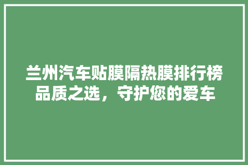 兰州汽车贴膜隔热膜排行榜品质之选，守护您的爱车