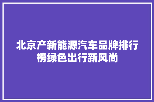 北京产新能源汽车品牌排行榜绿色出行新风尚