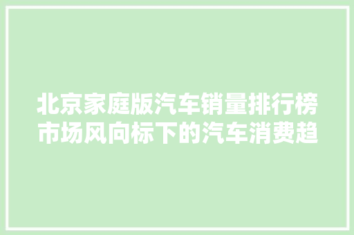 北京家庭版汽车销量排行榜市场风向标下的汽车消费趋势
