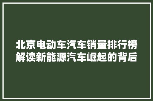 北京电动车汽车销量排行榜解读新能源汽车崛起的背后
