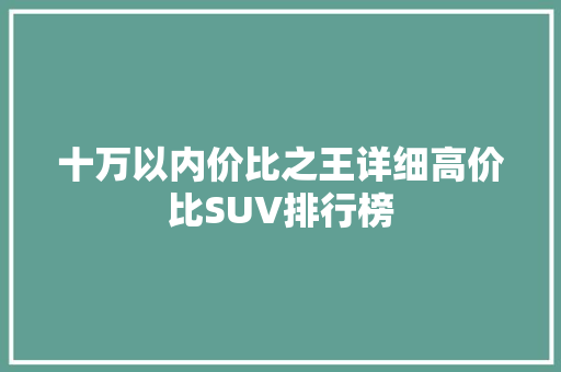十万以内价比之王详细高价比SUV排行榜