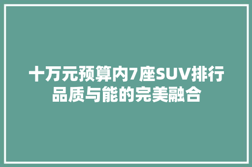 十万元预算内7座SUV排行品质与能的完美融合