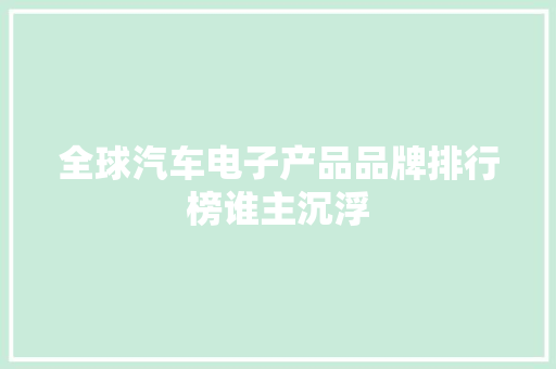 全球汽车电子产品品牌排行榜谁主沉浮