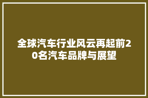 全球汽车行业风云再起前20名汽车品牌与展望