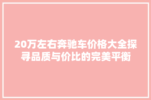 20万左右奔驰车价格大全探寻品质与价比的完美平衡