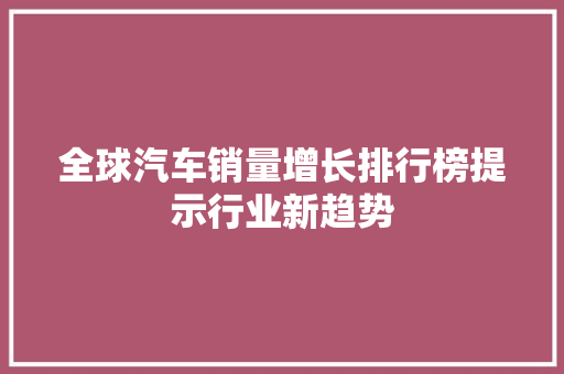 全球汽车销量增长排行榜提示行业新趋势
