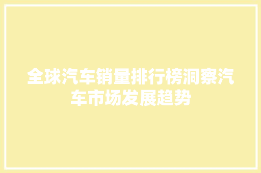 全球汽车销量排行榜洞察汽车市场发展趋势