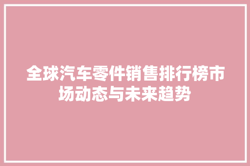 全球汽车零件销售排行榜市场动态与未来趋势