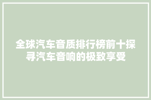 全球汽车音质排行榜前十探寻汽车音响的极致享受