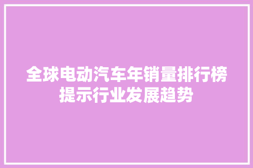 全球电动汽车年销量排行榜提示行业发展趋势