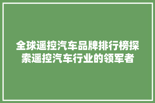 全球遥控汽车品牌排行榜探索遥控汽车行业的领军者