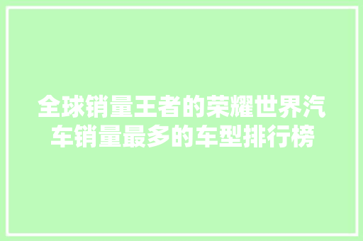 全球销量王者的荣耀世界汽车销量最多的车型排行榜