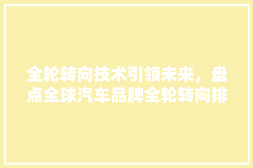 全轮转向技术引领未来，盘点全球汽车品牌全轮转向排行榜