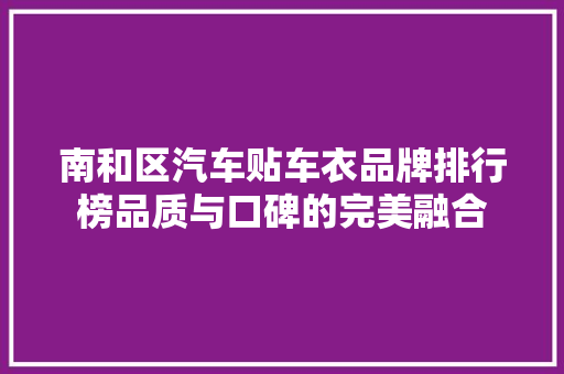 南和区汽车贴车衣品牌排行榜品质与口碑的完美融合