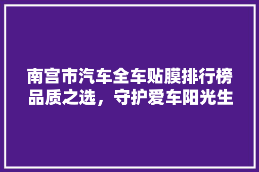 南宫市汽车全车贴膜排行榜品质之选，守护爱车阳光生活
