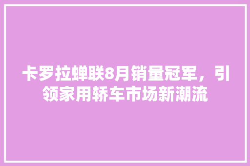卡罗拉蝉联8月销量冠军，引领家用轿车市场新潮流