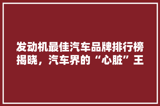 发动机最佳汽车品牌排行榜揭晓，汽车界的“心脏”王者