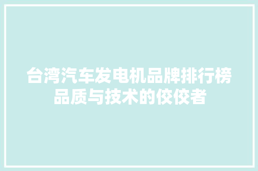 台湾汽车发电机品牌排行榜品质与技术的佼佼者