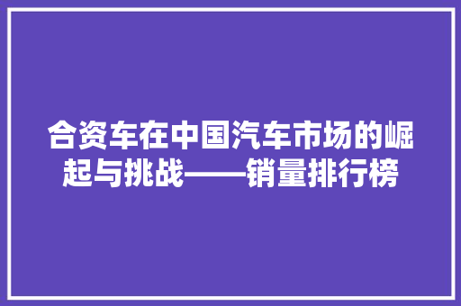 合资车在中国汽车市场的崛起与挑战——销量排行榜