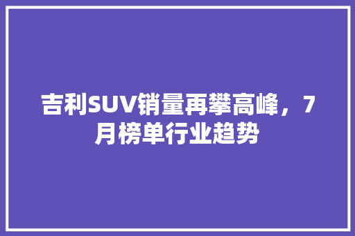 吉利SUV销量再攀高峰，7月榜单行业趋势