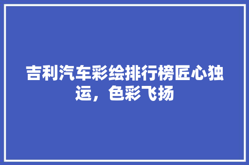 吉利汽车彩绘排行榜匠心独运，色彩飞扬