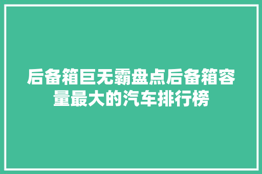 后备箱巨无霸盘点后备箱容量最大的汽车排行榜