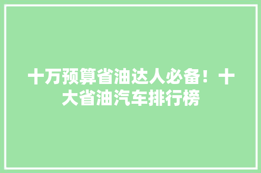 十万预算省油达人必备！十大省油汽车排行榜