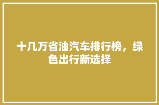 十几万省油汽车排行榜，绿色出行新选择