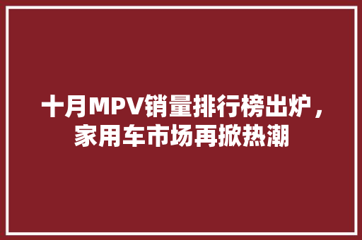 十月MPV销量排行榜出炉，家用车市场再掀热潮